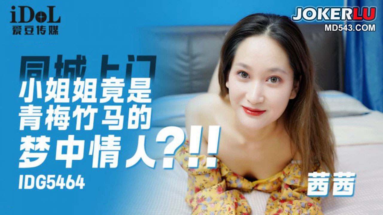 IDG5464 茜茜 同城上门小姐姐竟是青梅竹马的梦中情人!-精品力荐..-xj
